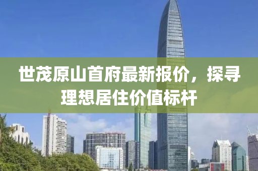 世茂原山首府最新報價，探尋理想居住價值標桿