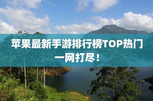 蘋果最新手游排行榜TOP熱門一網(wǎng)打盡！