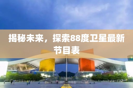 揭秘未來(lái)，探索88度衛(wèi)星最新節(jié)目表
