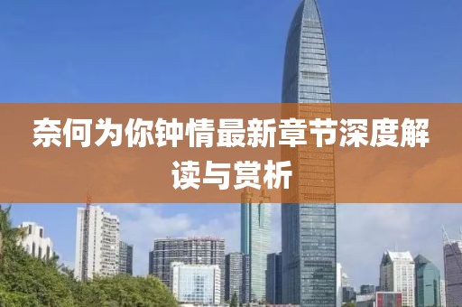 奈何為你鐘情最新章節(jié)深度解讀與賞析