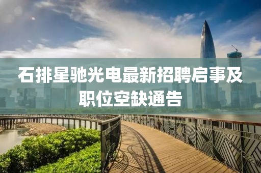 石排星馳光電最新招聘啟事及職位空缺通告