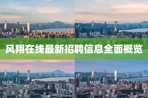 風翔在線最新招聘信息全面概覽