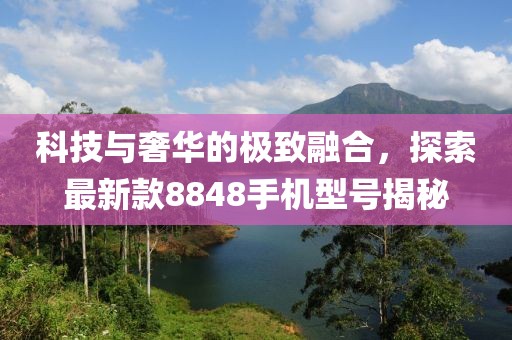 科技與奢華的極致融合，探索最新款8848手機(jī)型號(hào)揭秘