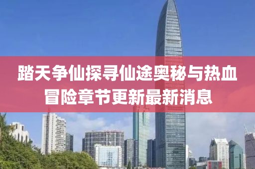踏天爭仙探尋仙途奧秘與熱血冒險章節(jié)更新最新消息