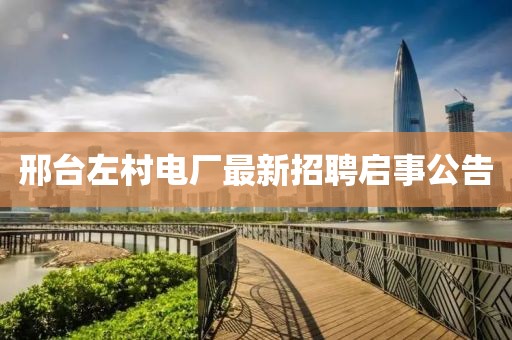 邢臺左村電廠最新招聘啟事公告