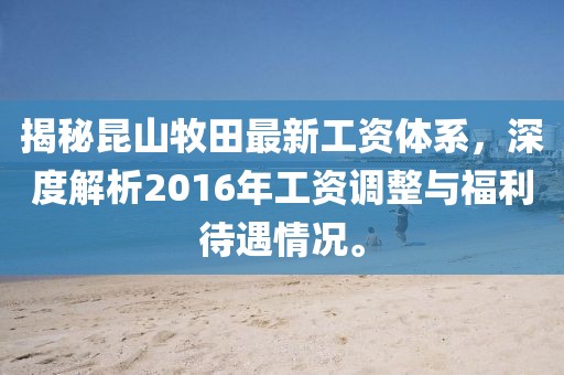 揭秘昆山牧田最新工資體系，深度解析2016年工資調(diào)整與福利待遇情況。