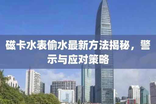 磁卡水表偷水最新方法揭秘，警示與應(yīng)對策略