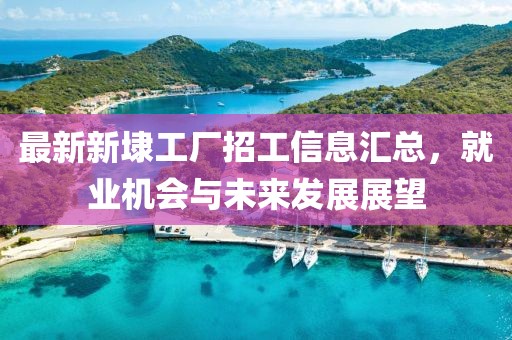最新新埭工廠招工信息匯總，就業(yè)機(jī)會與未來發(fā)展展望