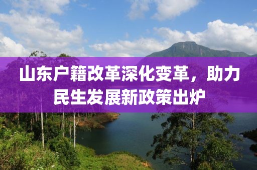 山東戶籍改革深化變革，助力民生發(fā)展新政策出爐