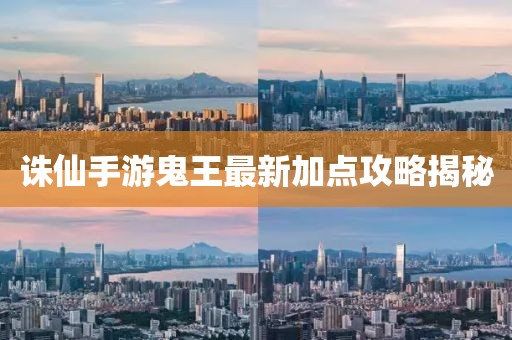 誅仙手游鬼王最新加點(diǎn)攻略揭秘