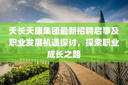天長(zhǎng)天康集團(tuán)最新招聘啟事及職業(yè)發(fā)展機(jī)遇探討，探索職業(yè)成長(zhǎng)之路