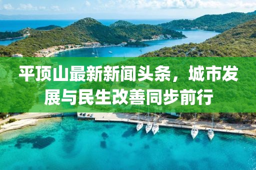 平頂山最新新聞?lì)^條，城市發(fā)展與民生改善同步前行