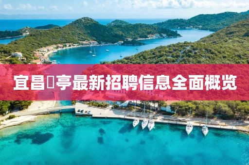 宜昌獀亭最新招聘信息全面概覽
