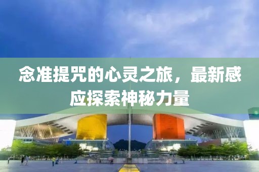 念準(zhǔn)提咒的心靈之旅，最新感應(yīng)探索神秘力量