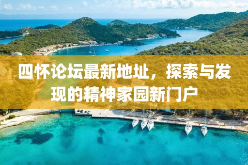 四懷論壇最新地址，探索與發(fā)現(xiàn)的精神家園新門戶