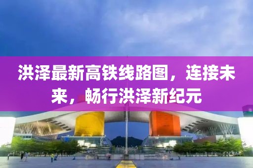 洪澤最新高鐵線路圖，連接未來，暢行洪澤新紀(jì)元