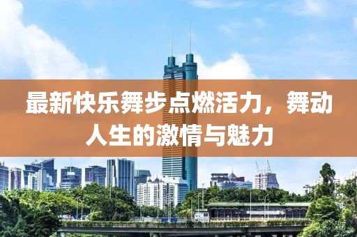 最新快樂舞步點(diǎn)燃活力，舞動人生的激情與魅力