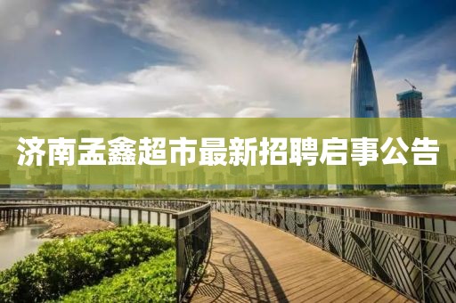 濟(jì)南孟鑫超市最新招聘啟事公告
