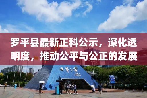 羅平縣最新正科公示，深化透明度，推動公平與公正的發(fā)展