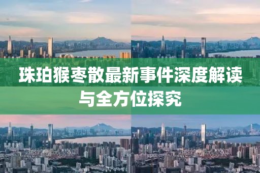珠珀猴棗散最新事件深度解讀與全方位探究