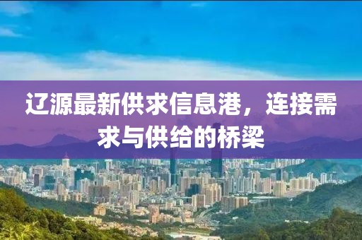遼源最新供求信息港，連接需求與供給的橋梁