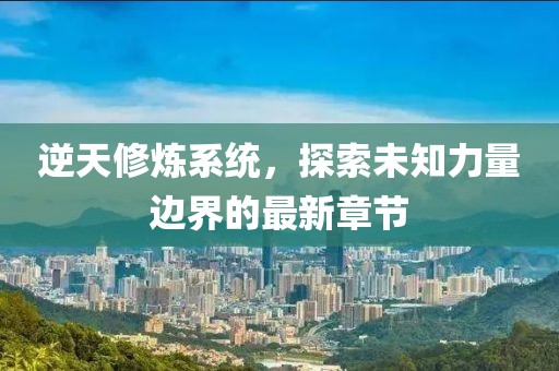 逆天修煉系統(tǒng)，探索未知力量邊界的最新章節(jié)