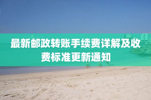 最新郵政轉(zhuǎn)賬手續(xù)費(fèi)詳解及收費(fèi)標(biāo)準(zhǔn)更新通知