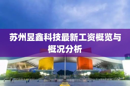 蘇州昱鑫科技最新工資概覽與概況分析