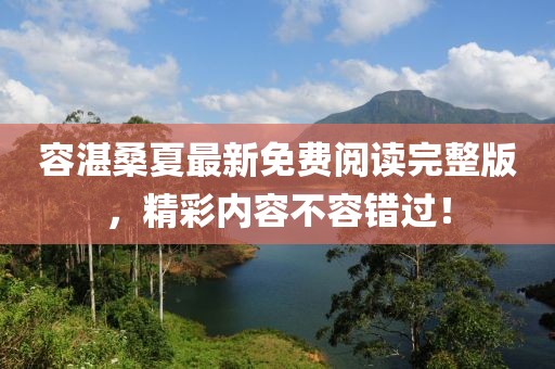 容湛桑夏最新免費(fèi)閱讀完整版，精彩內(nèi)容不容錯過！