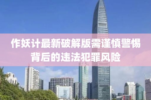 作妖計最新破解版需謹慎警惕背后的違法犯罪風險