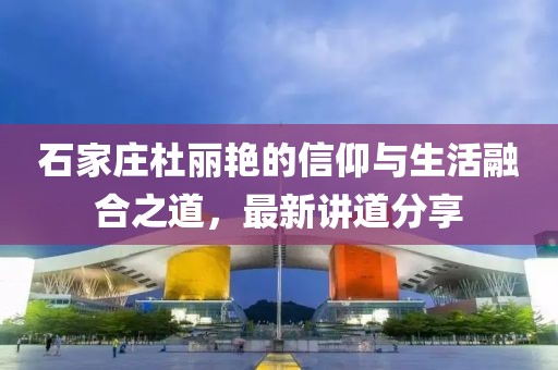 石家莊杜麗艷的信仰與生活融合之道，最新講道分享