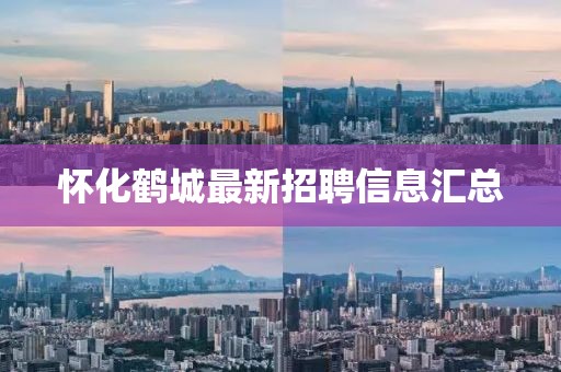 懷化鶴城最新招聘信息匯總