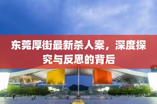 東莞厚街最新殺人案，深度探究與反思的背后