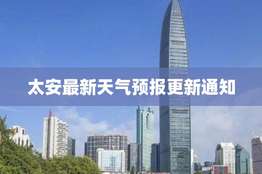太安最新天氣預(yù)報(bào)更新通知