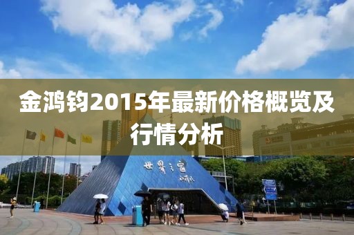 金鴻鈞2015年最新價格概覽及行情分析