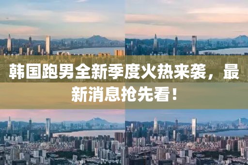 韓國跑男全新季度火熱來襲，最新消息搶先看！
