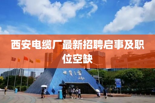 西安電纜廠最新招聘啟事及職位空缺