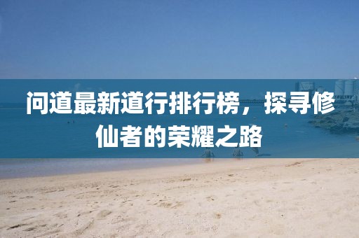 問道最新道行排行榜，探尋修仙者的榮耀之路