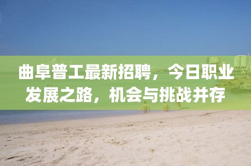 曲阜普工最新招聘，今日職業(yè)發(fā)展之路，機(jī)會(huì)與挑戰(zhàn)并存
