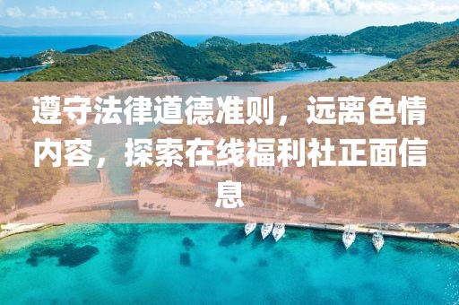遵守法律道德準(zhǔn)則，遠(yuǎn)離色情內(nèi)容，探索在線福利社正面信息