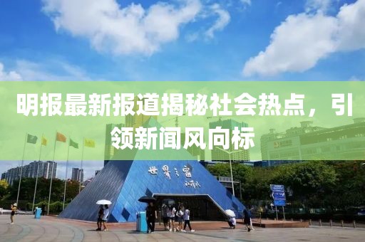 明報(bào)最新報(bào)道揭秘社會(huì)熱點(diǎn)，引領(lǐng)新聞風(fēng)向標(biāo)