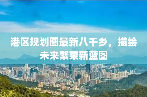 港區(qū)規(guī)劃圖最新八千鄉(xiāng)，描繪未來繁榮新藍(lán)圖