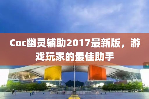 Coc幽靈輔助2017最新版，游戲玩家的最佳助手