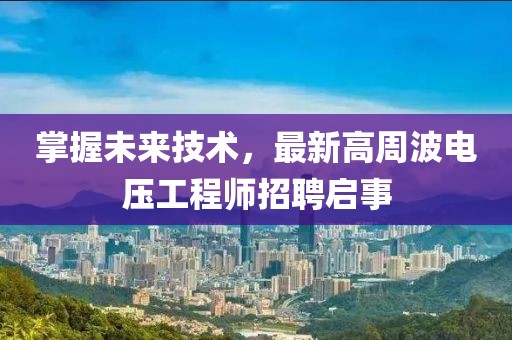 掌握未來(lái)技術(shù)，最新高周波電壓工程師招聘啟事