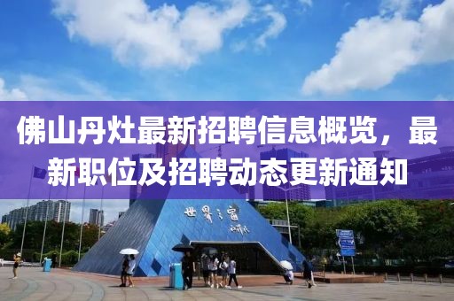 佛山丹灶最新招聘信息概覽，最新職位及招聘動(dòng)態(tài)更新通知