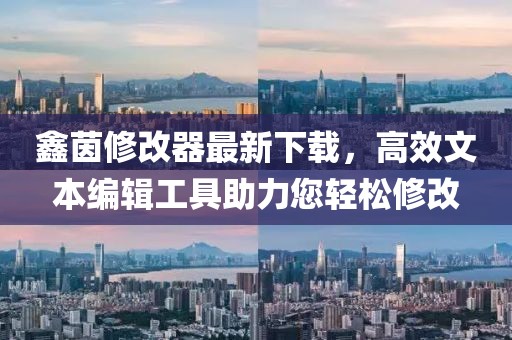 鑫茵修改器最新下載，高效文本編輯工具助力您輕松修改