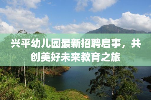 興平幼兒園最新招聘啟事，共創(chuàng)美好未來(lái)教育之旅