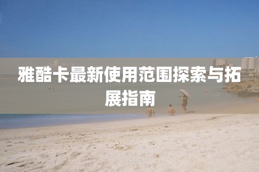 雅酷卡最新使用范圍探索與拓展指南
