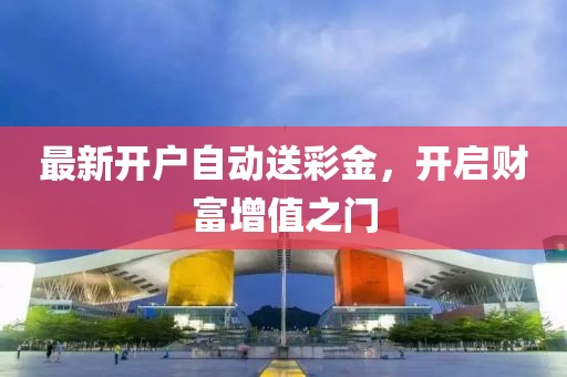 最新開戶自動送彩金，開啟財(cái)富增值之門
