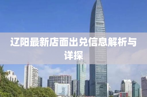 遼陽最新店面出兌信息解析與詳探